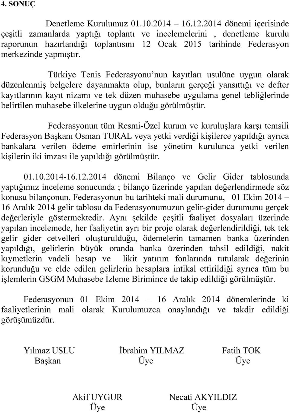 Türkiye Tenis Federasyonu nun kayıtları usulüne uygun olarak düzenlenmiş belgelere dayanmakta olup, bunların gerçeği yansıttığı ve defter kayıtlarının kayıt nizamı ve tek düzen muhasebe uygulama