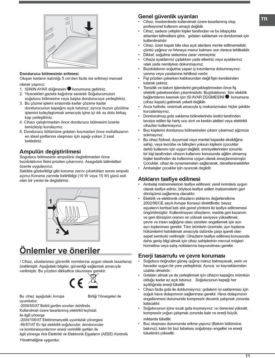 Bu çözme iþlemi sýrasýnda karlar çözene kadar dondurucunun kapaðýný açýk tutunuz; ayrýca buzun çözülme iþlemini kolaylaþtýrmak amacýyla içine içi ýlýk su dolu birkaç kap yerleþtiriniz. 4.