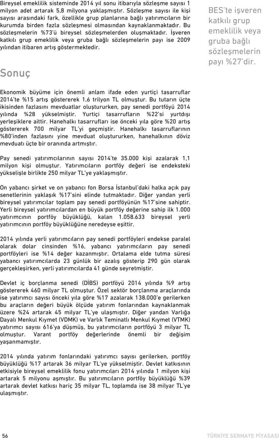 Bu sözleşmelerin %73 ü bireysel sözleşmelerden oluşmaktadır. İşveren katkılı grup emeklilik veya gruba bağlı sözleşmelerin payı ise 2009 yılından itibaren artış göstermektedir.