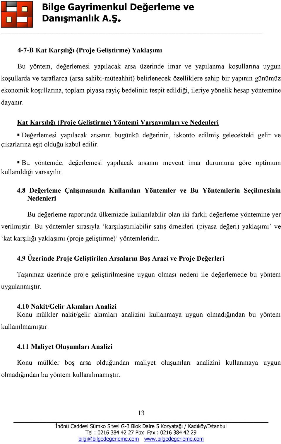 Kat KarĢılığı (Proje GeliĢtirme) Yöntemi Varsayımları ve Nedenleri Değerlemesi yapılacak arsanın bugünkü değerinin, iskonto edilmiş gelecekteki gelir ve çıkarlarına eşit olduğu kabul edilir.