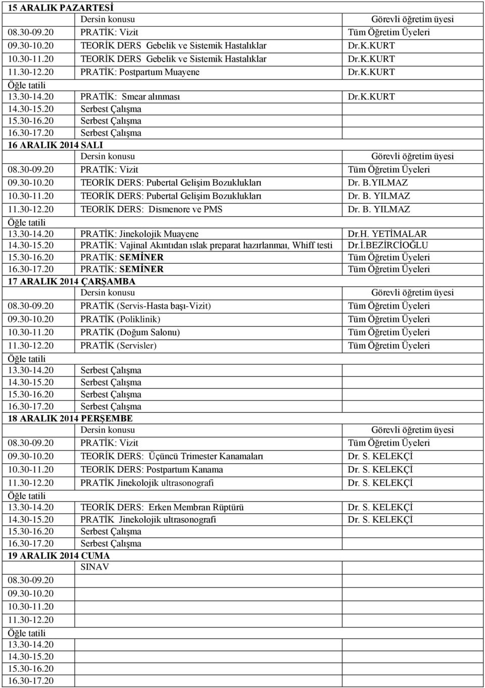 30-12.20 TEORİK DERS: Dismenore ve PMS Dr. B. YILMAZ 13.30-14.20 PRATİK: Jinekolojik Muayene Dr.H. YETİMALAR 14.30-15.20 PRATİK: Vajinal Akıntıdan ıslak preparat hazırlanmaı, Whiff testi Dr.İ.BEZİRCİOĞLU 17 ARALIK 2014 ÇARŞAMBA 18 ARALIK 2014 PERŞEMBE 09.