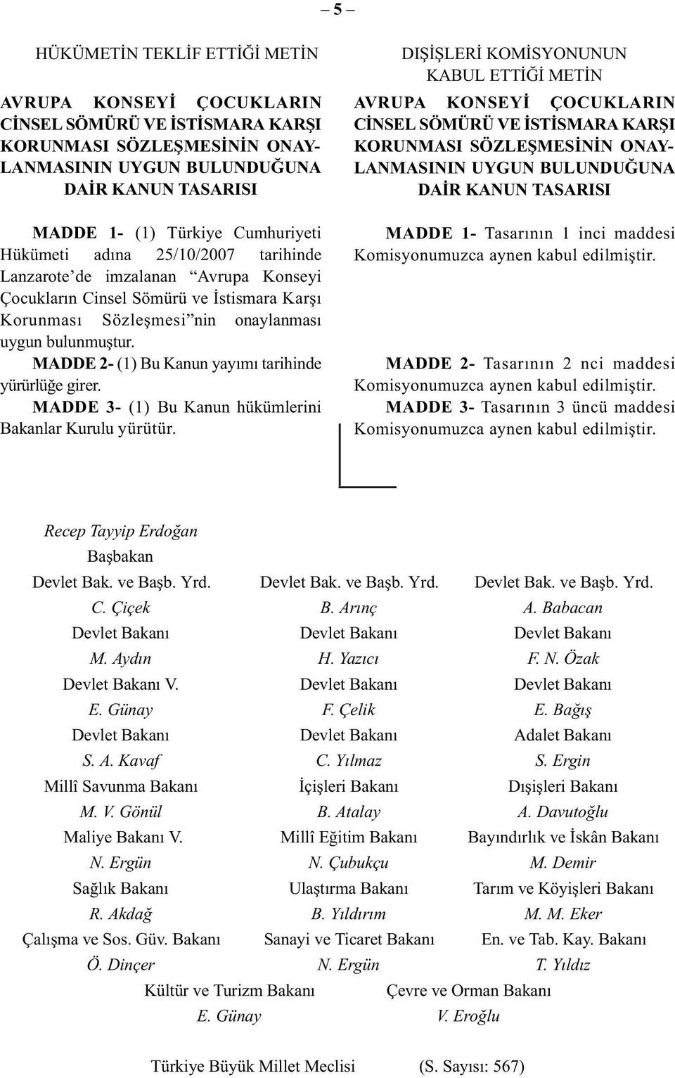 MADDE 2- (1) Bu Kanun yayımı tarihinde yürürlüğe girer. MADDE 3- (1) Bu Kanun hükümlerini Bakanlar Kurulu yürütür.