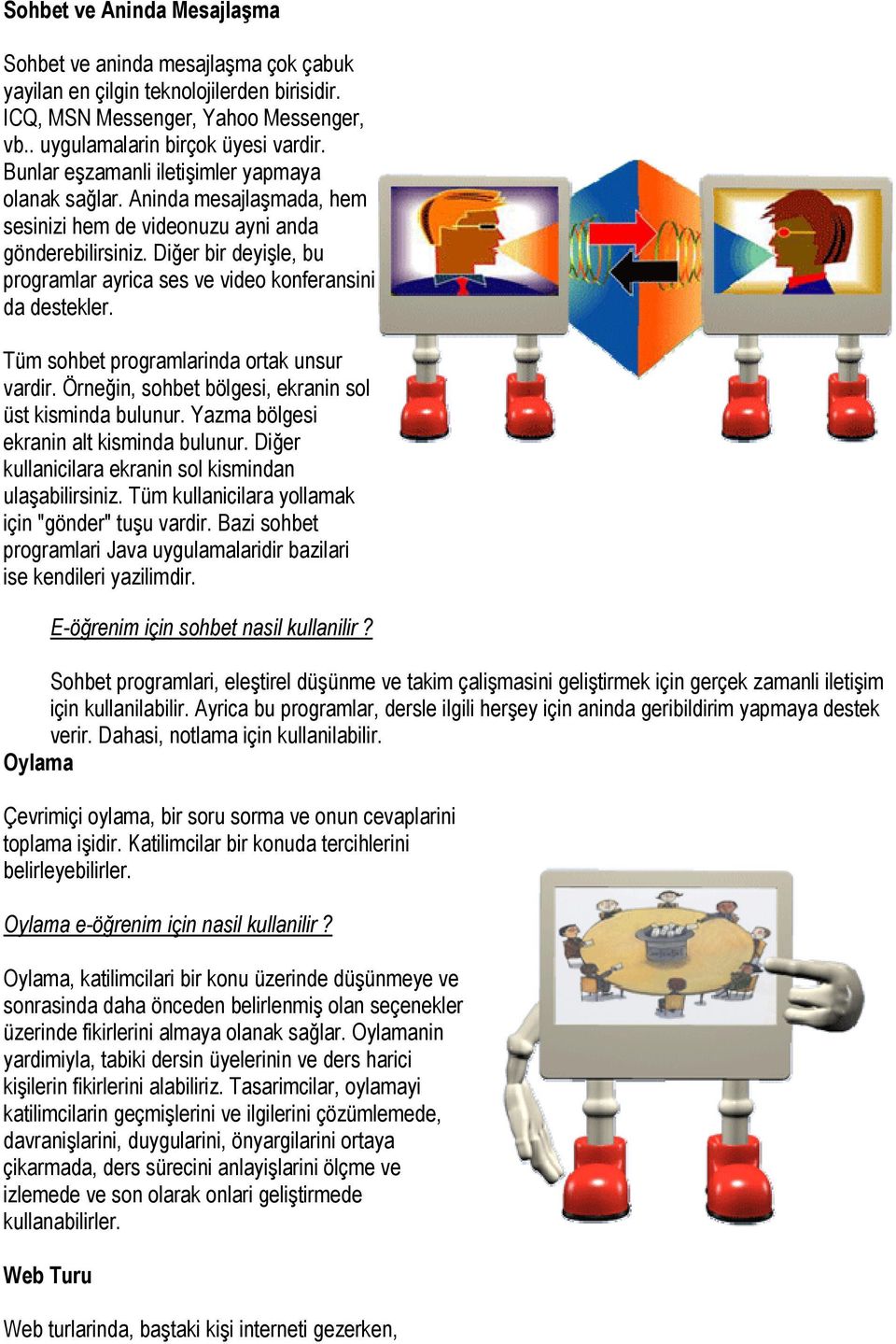 Diğer bir deyişle, bu programlar ayrica ses ve video konferansini da destekler. Tüm sohbet programlarinda ortak unsur vardir. Örneğin, sohbet bölgesi, ekranin sol üst kisminda bulunur.