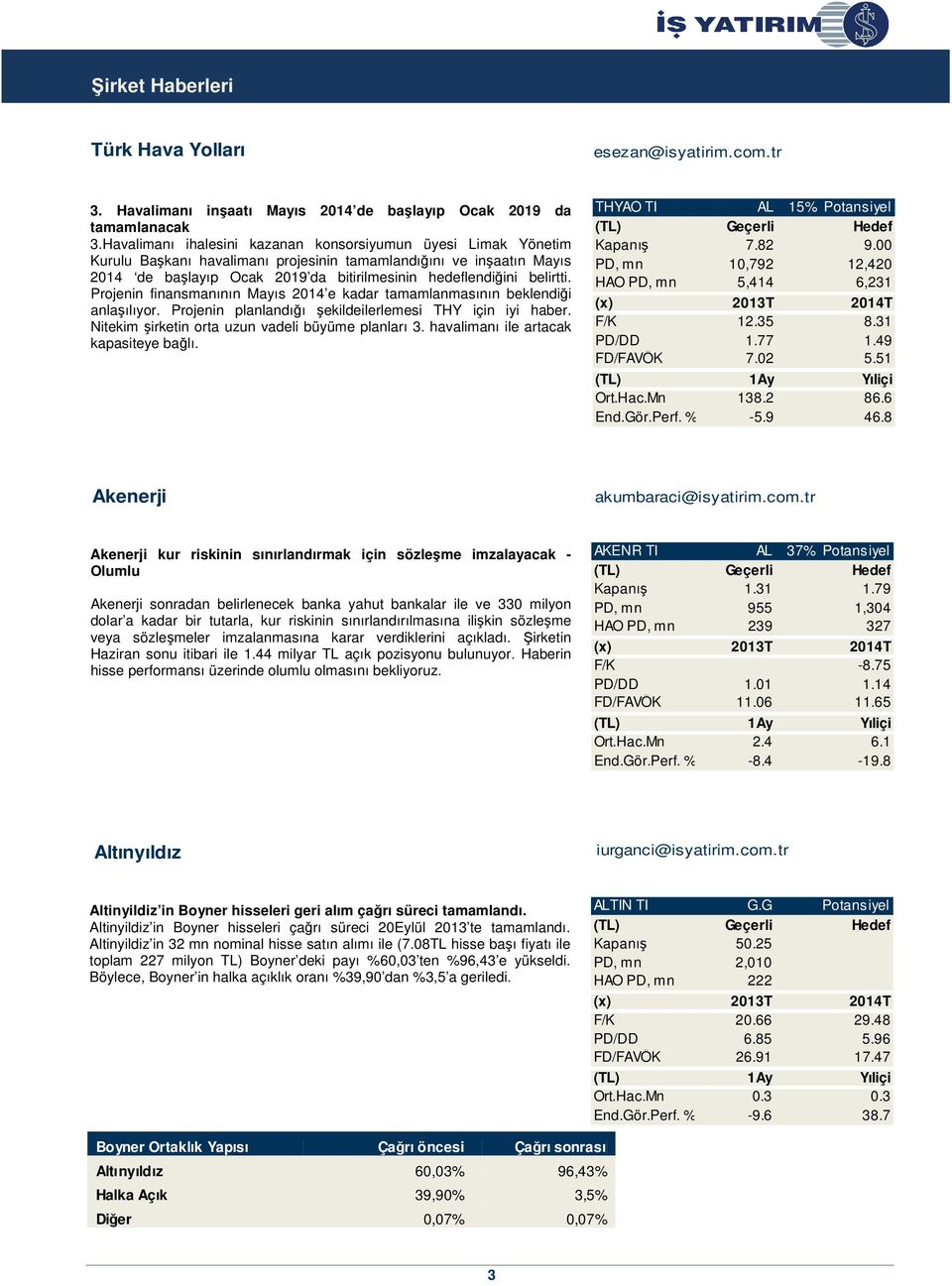 belirtti. Projenin finansmanının Mayıs 2014 e kadar tamamlanmasının beklendiği anlaşılıyor. Projenin planlandığı şekildeilerlemesi THY için iyi haber.