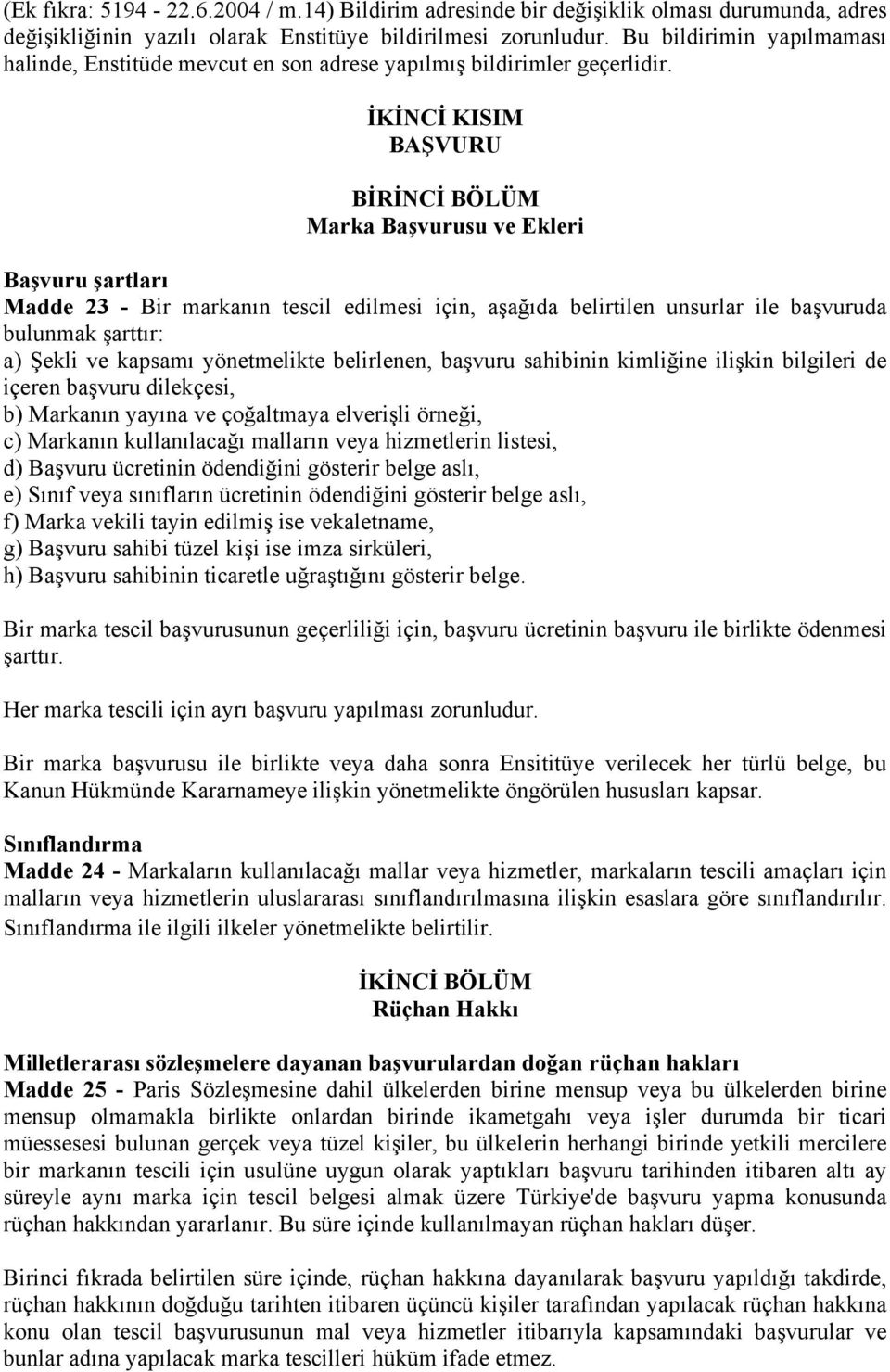 İKİNCİ KISIM BAŞVURU BİRİNCİ BÖLÜM Marka Başvurusu ve Ekleri Başvuru şartları Madde 23 - Bir markanın tescil edilmesi için, aşağıda belirtilen unsurlar ile başvuruda bulunmak şarttır: a) Şekli ve