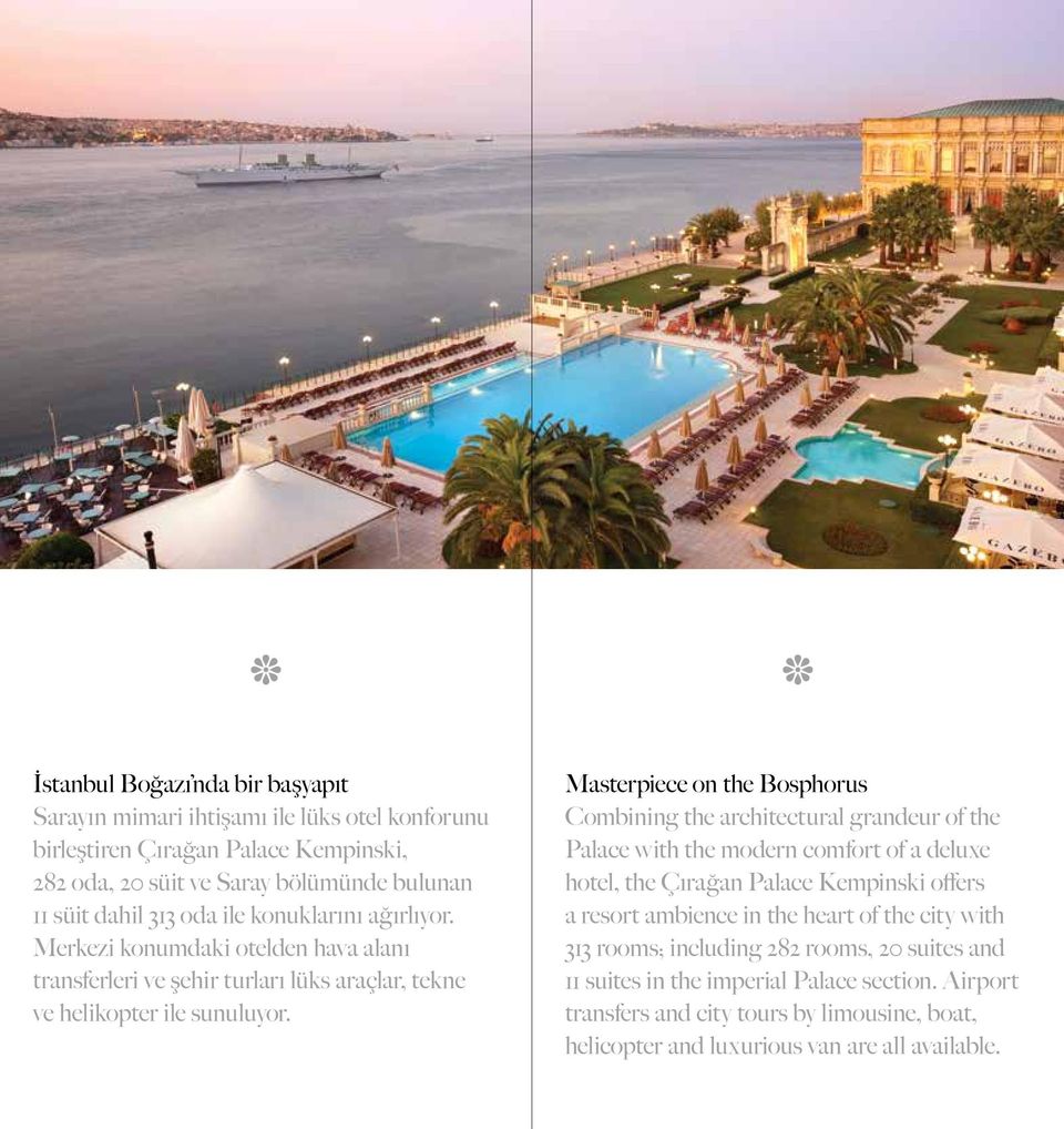 Masterpiece on the Bosphorus Combining the architectural grandeur of the Palace with the modern comfort of a deluxe hotel, the Çırağan Palace Kempinski offers a resort ambience in