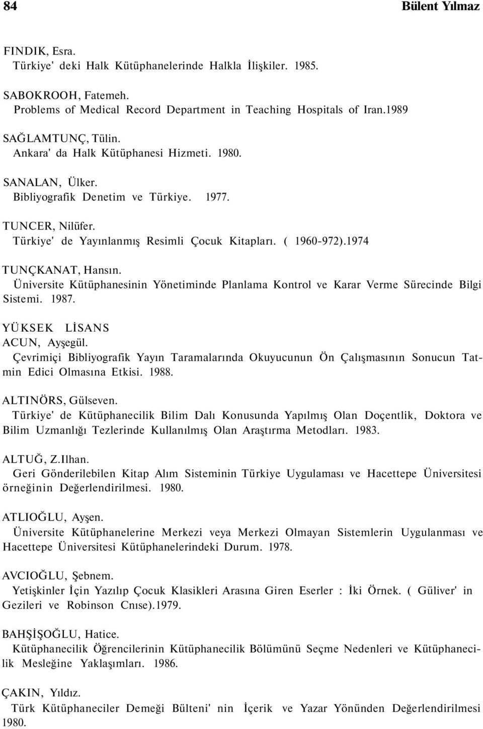 ( 1960-972).1974 TUNÇKANAT, Hansın. Üniversite Kütüphanesinin Yönetiminde Planlama Kontrol ve Karar Verme Sürecinde Bilgi Sistemi. 1987. YÜKSEK LİSANS ACUN, Ayşegül.