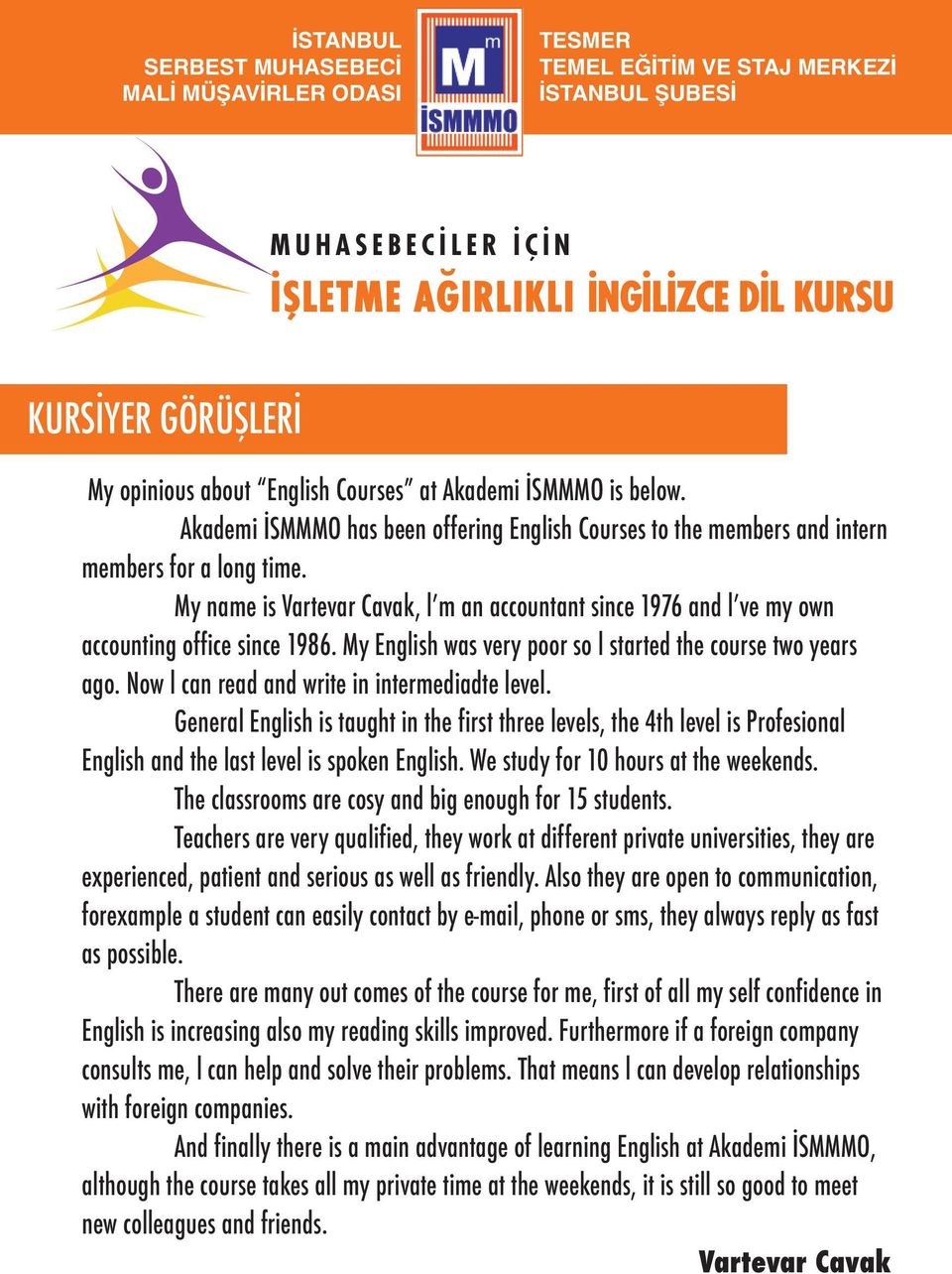 Now l can read and write in intermediadte level. General English is taught in the first three levels, the 4th level is Profesional English and the last level is spoken English.