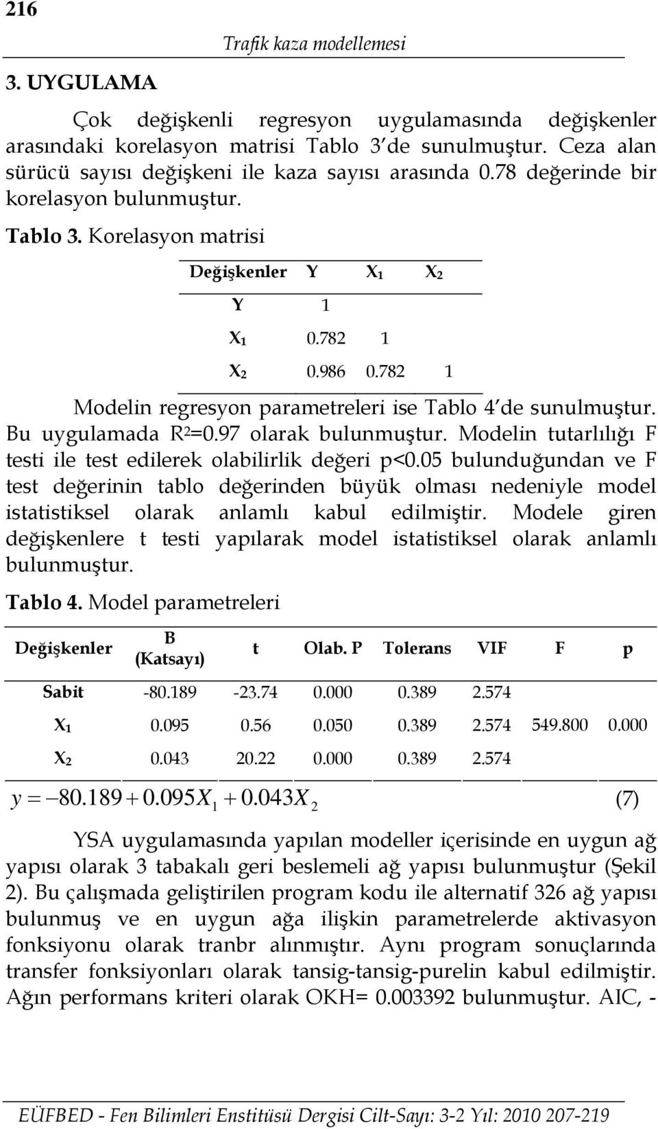 78 Modelin regresyon parametreleri ise Tablo 4 de sunulmuştur. Bu uygulamada R =0.97 olarak bulunmuştur. Modelin tutarlılığı F testi ile test edilerek olabilirlik değeri p<0.