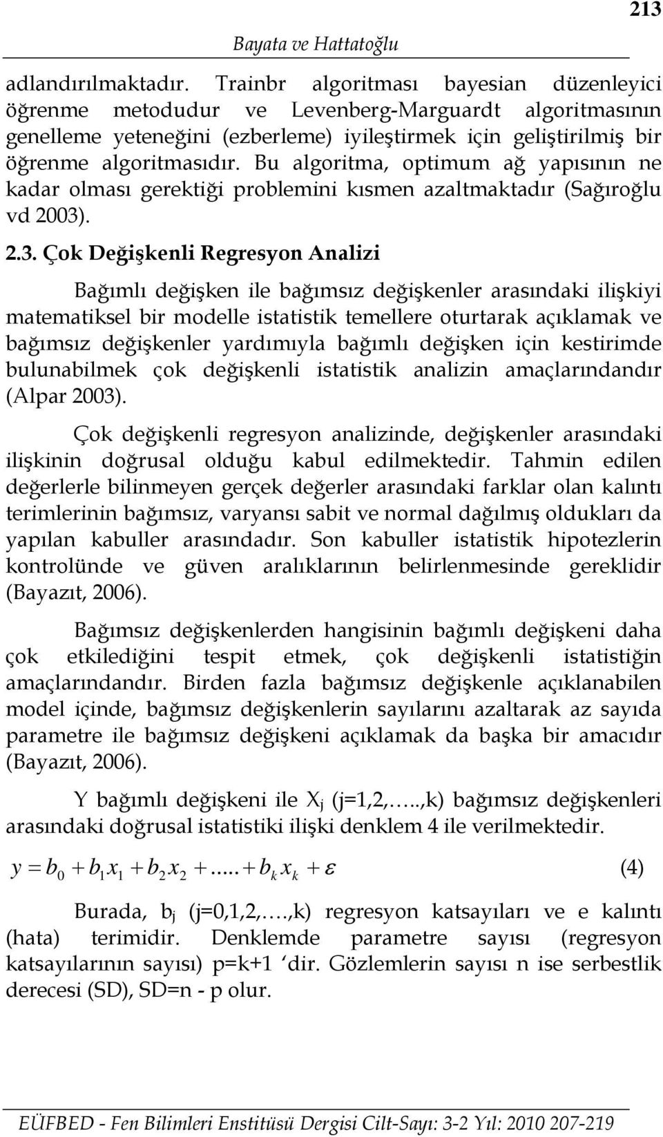 Bu algoritma, optimum ağ yapısının ne kadar olması gerektiği problemini kısmen azaltmaktadır (Sağıroğlu vd 003)