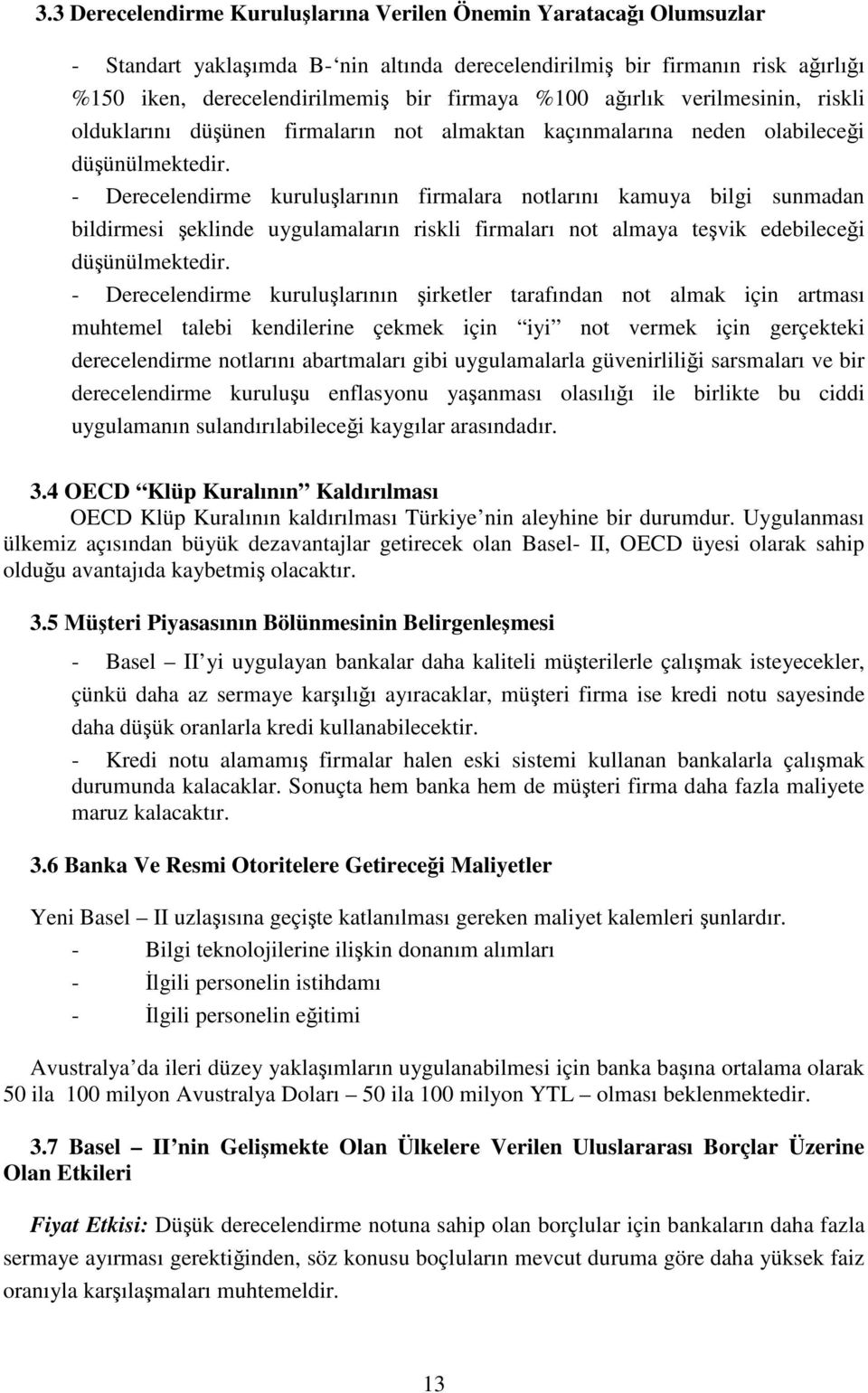 - Derecelendirme kuruluşlarının firmalara notlarını kamuya bilgi sunmadan bildirmesi şeklinde uygulamaların riskli firmaları not almaya teşvik edebileceği düşünülmektedir.