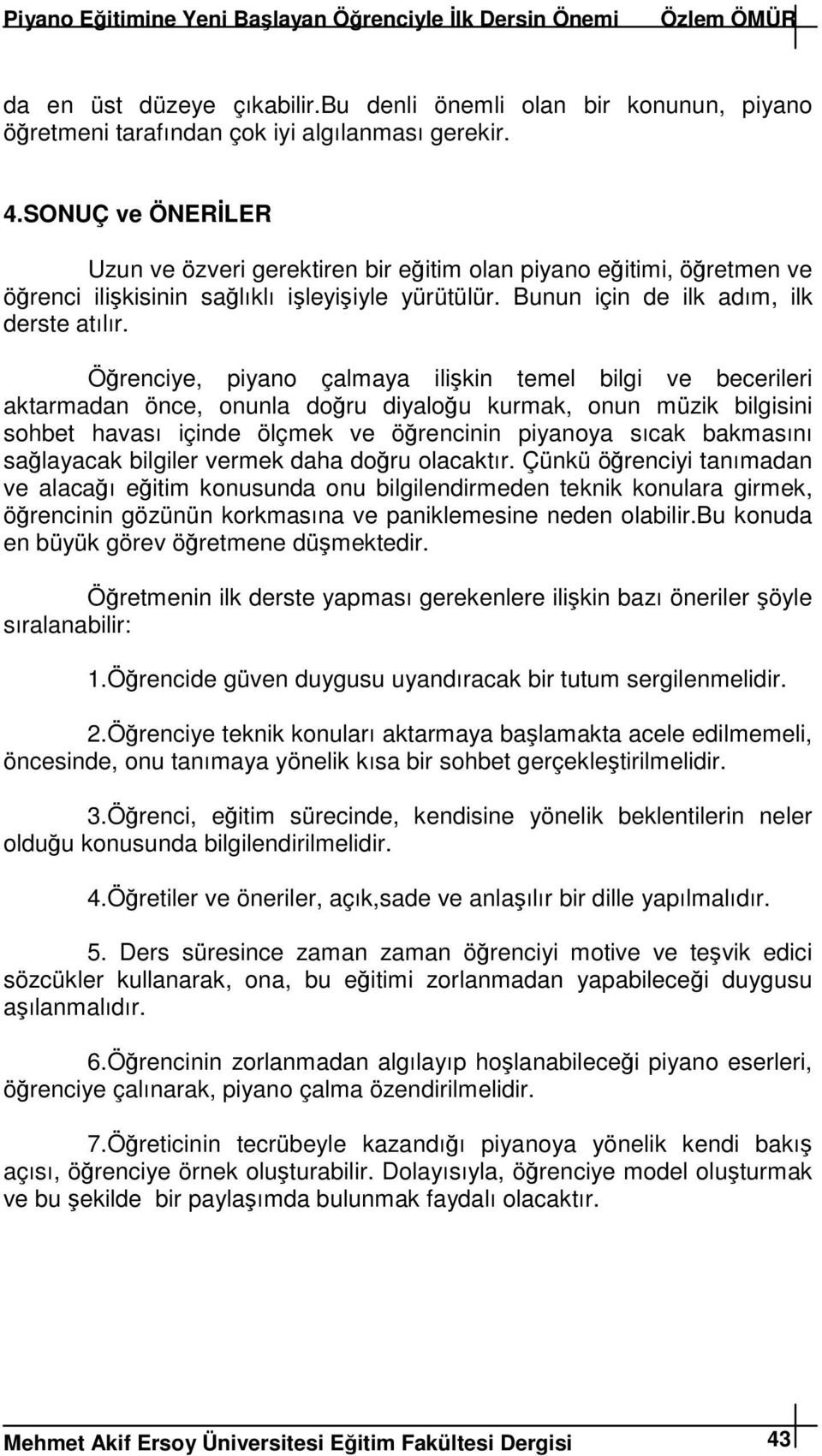 Örenciye, piyano çalmaya ilikin temel bilgi ve becerileri aktarmadan önce, onunla doru diyalou kurmak, onun müzik bilgisini sohbet havası içinde ölçmek ve örencinin piyanoya sıcak bakmasını salayacak