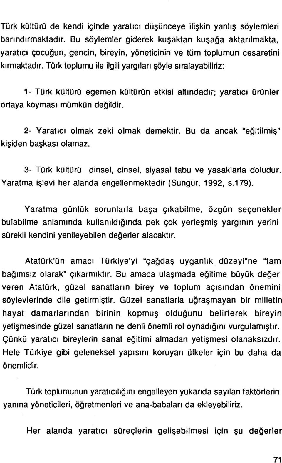 Türk toplumu ile ilgili yargıları şöyle sıralayabiliriz: 1- Türk kültürü egemen kültürün etkisi altındadır; yaratıcı ürünler ortaya koyması mümkün değildir. 2- Yaratıcı olmak zeki olmak demektir.