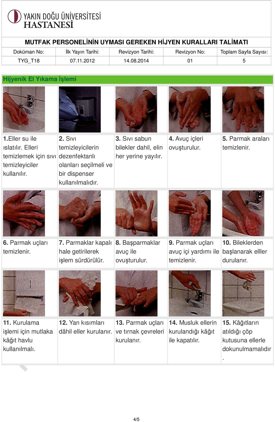 Parmak araları 6. Parmak uçları 7. Parmaklar kapalı hale getirilerek işlem sürdürülür. 8. Başparmaklar avuç ile ovuşturulur. 9. Parmak uçları avuç içi yardımı ile 10.