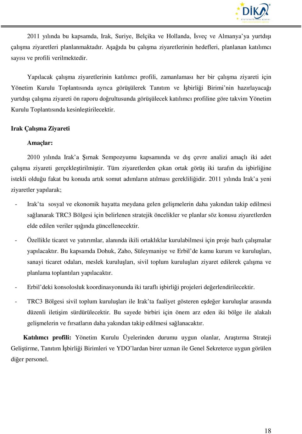 Yapılacak çalışma ziyaretlerinin katılımcı profili, zamanlaması her bir çalışma ziyareti için Yönetim Kurulu Toplantısında ayrıca görüşülerek Tanıtım ve İşbirliği nin hazırlayacağı yurtdışı çalışma