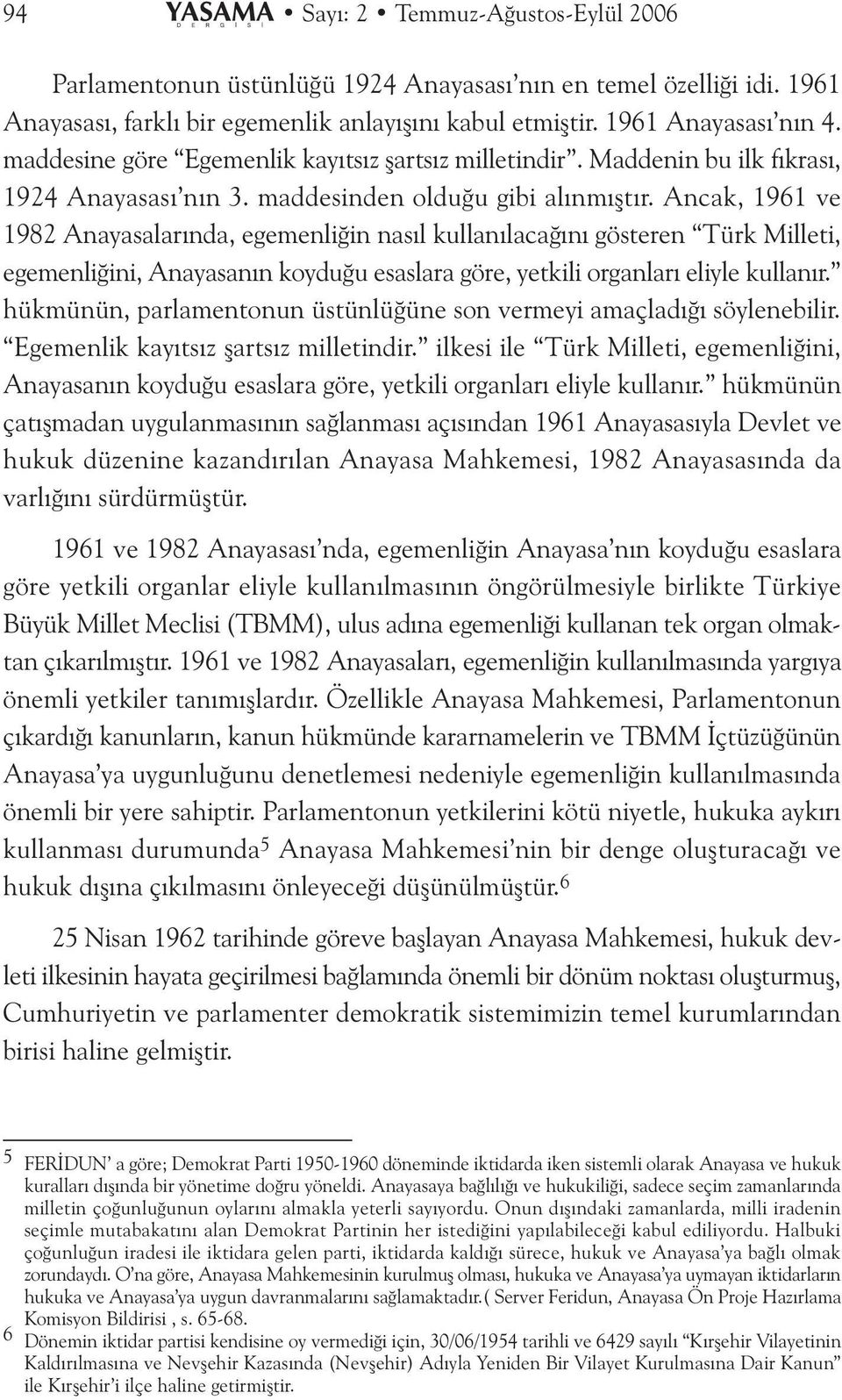 Ancak, 1961 ve 1982 Anayasaarýnda, egemeniðin nasý kuanýacaðýný gösteren Türk Mieti, egemeniðini, Anayasanýn koyduðu esasara göre, yetkii organarý eiye kuanýr.