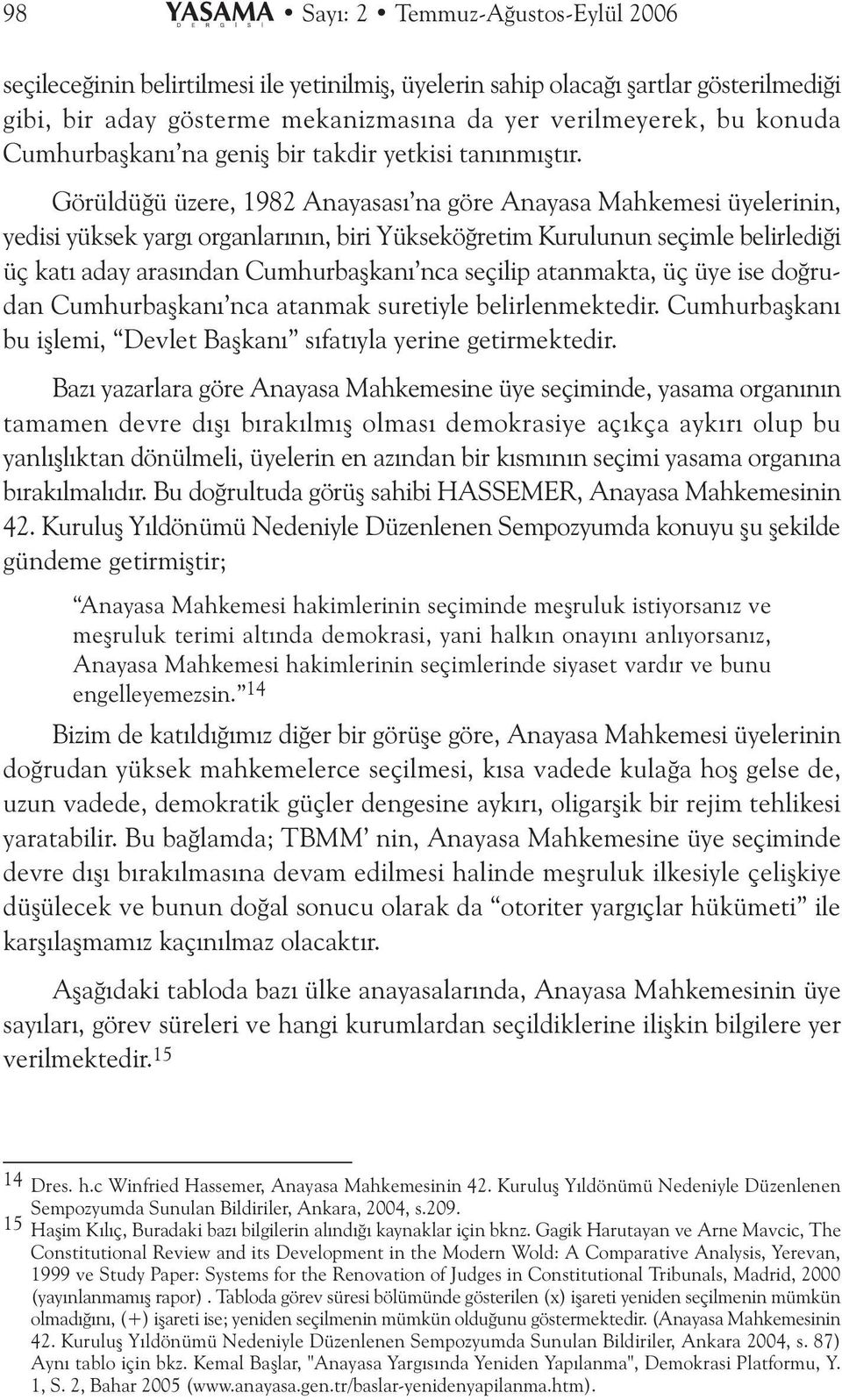 Görüdüðü üzere, 1982 Anayasasý na göre Anayasa Mahkemesi üyeerinin, yedisi yüksek yargý organarýnýn, biri Yükseköðretim Kuruunun seçime beirediði üç katý aday arasýndan Cumhurbaþkaný nca seçiip