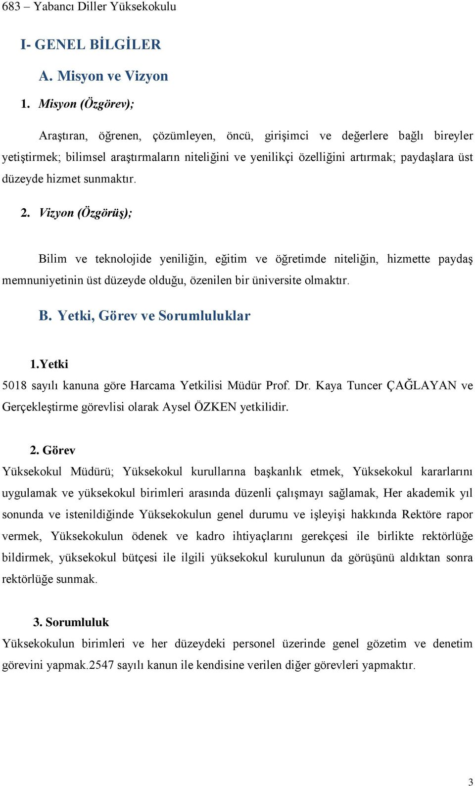 hizmet sunmaktır. 2. Vizyon (Özgörüş); Bilim ve teknolojide yeniliğin, eğitim ve öğretimde niteliğin, hizmette paydaş memnuniyetinin üst düzeyde olduğu, özenilen bir üniversite olmaktır. B. Yetki, Görev ve Sorumluluklar 1.