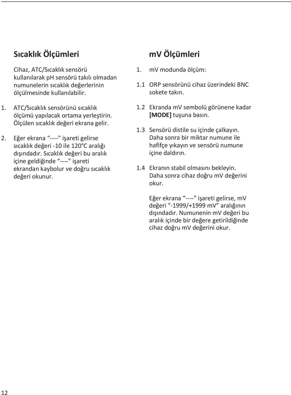 Sıcaklık değeri bu aralık içine geldiğinde ----" işareti ekrandan kaybolur ve doğru sıcaklık değeri okunur. mv Ölçümleri 1. mv modunda ölçüm: 1.1 ORP sensörünü cihaz üzerindeki BNC sokete takın. 1.2 Ekranda mv sembolü görünene kadar [MODE] tuşuna basın.