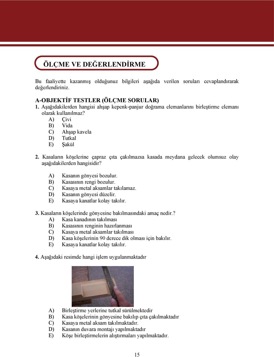 Kasaların köşelerine çapraz çıta çakılmazsa kasada meydana gelecek olumsuz olay aşağıdakilerden hangisidir? A) Kasanın gönyesi bozulur. B) Kasasının rengi bozulur. C) Kasaya metal aksamlar takılamaz.