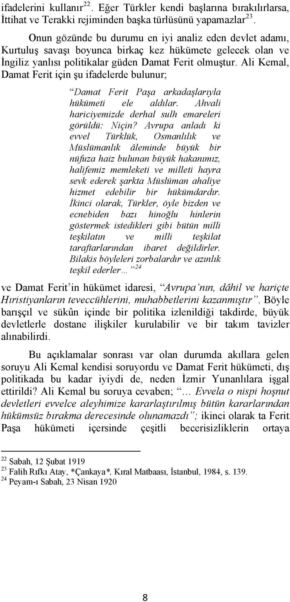 Ali Kemal, Damat Ferit için şu ifadelerde bulunur; Damat Ferit Paşa arkadaşlarıyla hükümeti ele aldılar. Ahvali hariciyemizde derhal sulh emareleri görüldü: Niçin?