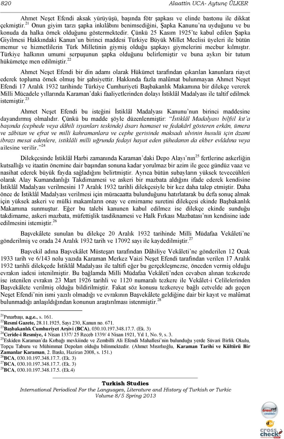 Çünkü 25 Kasım 1925 te kabul edilen ġapka Giyilmesi Hakkındaki Kanun un birinci maddesi Türkiye Büyük Millet Meclisi üyeleri ile bütün memur ve hizmetlilerin Türk Milletinin giymiģ olduğu Ģapkayı
