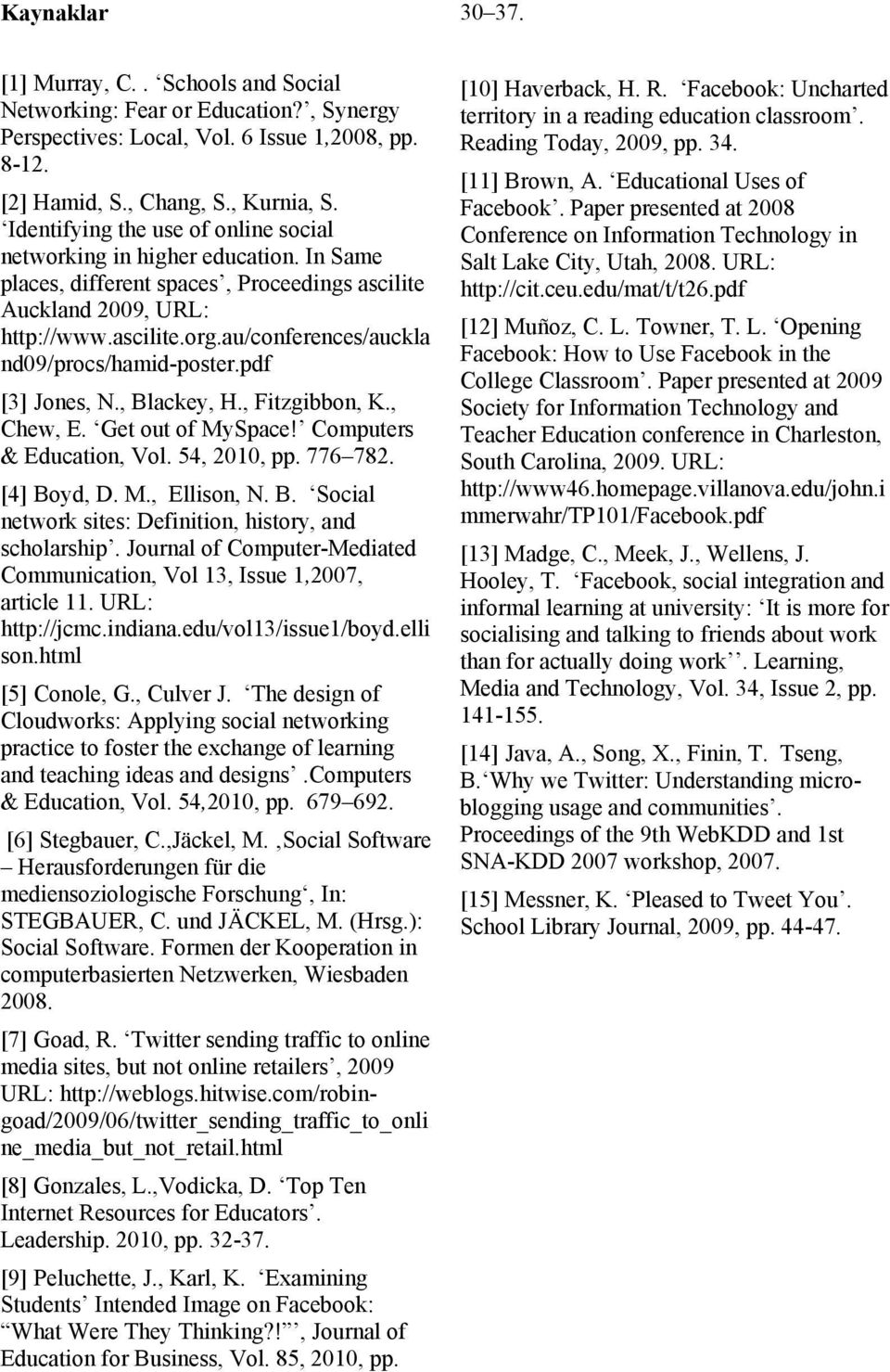 au/conferences/auckla nd09/procs/hamid-poster.pdf [3] Jones, N., Blackey, H., Fitzgibbon, K., Chew, E. Get out of MySpace! Computers & Education, Vol. 54, 2010, pp. 776 782. [4] Boyd, D. M., Ellison, N.
