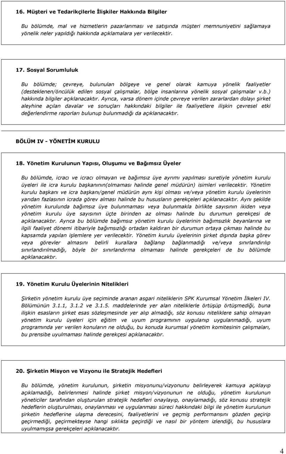 Sosyal Sorumluluk Bu bölümde; çevreye, bulunulan bölgeye ve genel olarak kamuya yönelik faaliyetler (desteklenen/öncülük edilen sosyal çalışmalar, bölge insanlarına yönelik sosyal çalışmalar v.b.) hakkında bilgiler açıklanacaktır.