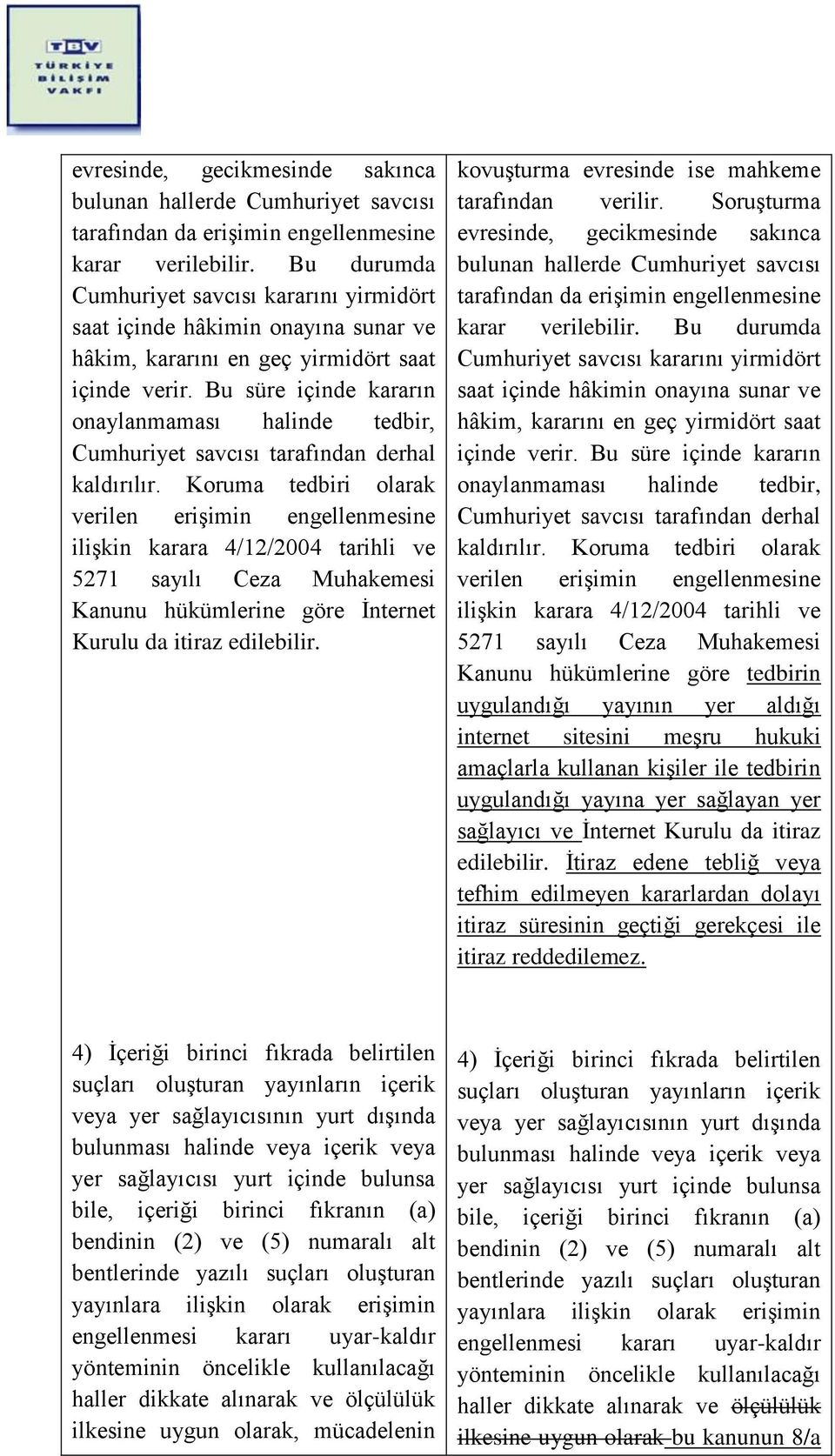 Bu süre içinde kararın onaylanmaması halinde tedbir, Cumhuriyet savcısı tarafından derhal kaldırılır.