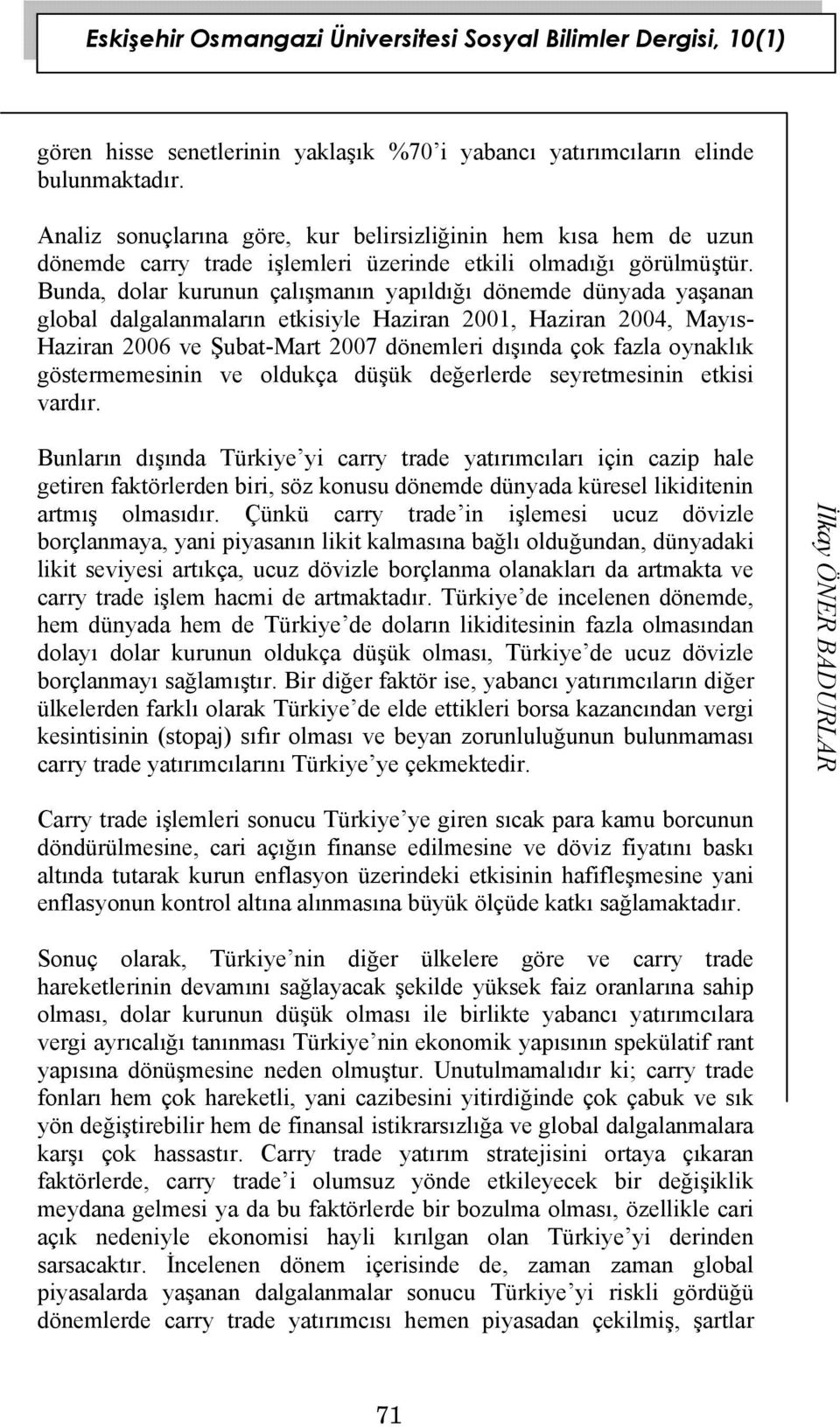 Bunda, dolar kurunun çalışmanın yapıldığı dönemde dünyada yaşanan global dalgalanmaların etkisiyle Haziran 2001, Haziran 2004, Mayıs- Haziran 2006 ve Şubat-Mart 2007 dönemleri dışında çok fazla