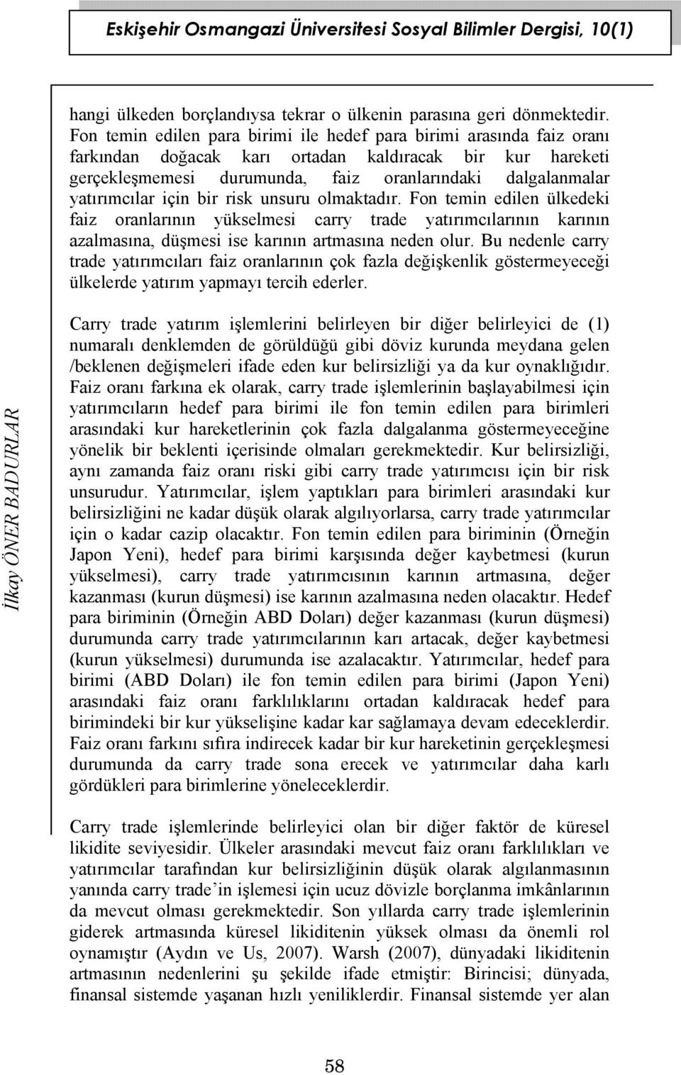 yatırımcılar için bir risk unsuru olmaktadır. Fon temin edilen ülkedeki faiz oranlarının yükselmesi carry trade yatırımcılarının karının azalmasına, düşmesi ise karının artmasına neden olur.