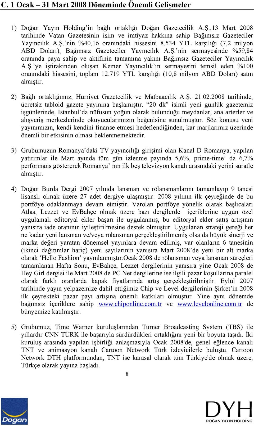 534 YTL karşılığı (7,2 milyon ABD Doları), Bağımsız Gazeteciler Yayıncılık A.Ş. nin sermayesinde %59,84 oranında paya sahip ve aktifinin tamamına yakını Bağımsız Gazeteciler Yayıncılık A.Ş. ye iştirakinden oluşan Kemer Yayıncılık ın sermayesini temsil eden %100 oranındaki hissesini, toplam 12.