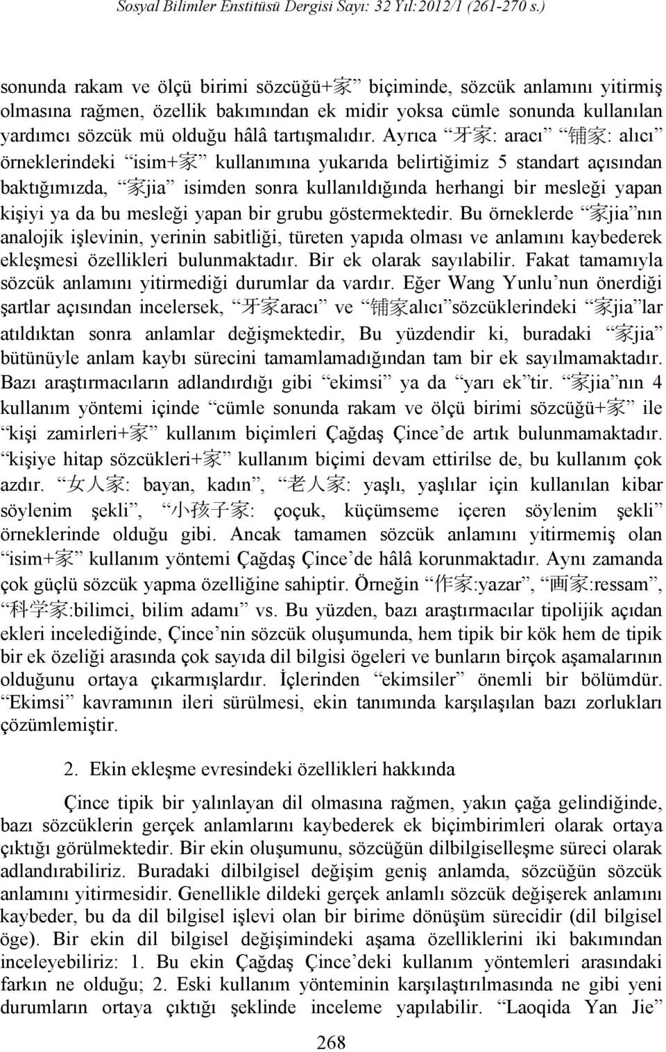 bu mesleği yapan bir grubu göstermektedir. Bu örneklerde 家 jia nın analojik işlevinin, yerinin sabitliği, türeten yapıda olması ve anlamını kaybederek ekleşmesi özellikleri bulunmaktadır.