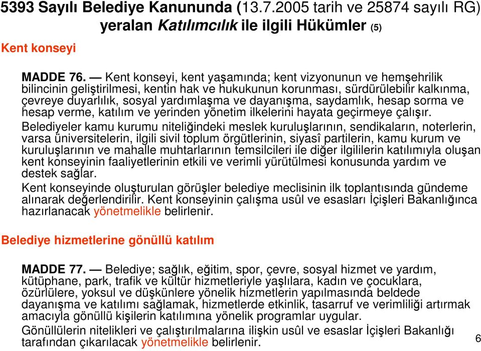 dayanışma, saydamlık, hesap sorma ve hesap verme, katılım ve yerinden yönetim ilkelerini hayata geçirmeye çalışır.