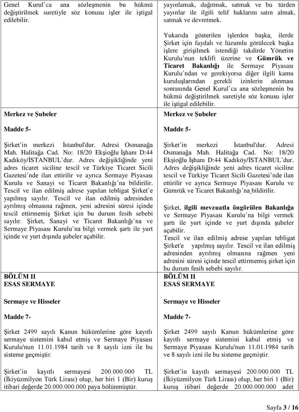 Adres değişikliğinde yeni adres ticaret siciline tescil ve Türkiye Ticaret Sicili Gazetesi nde ilan ettirilir ve ayrıca Sermaye Piyasası Kurulu ve Sanayi ve Ticaret Bakanlığı na bildirilir.