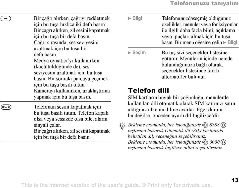 Bir sonraki parçaya geçmek için bu tuşu basõlõ tutun. Kamerayõ kullanõrken, uzaklaştõrma yapmak için bu tuşa basõn. Telefonun sesini kapatmak için bu tuşu basõlõ tutun.