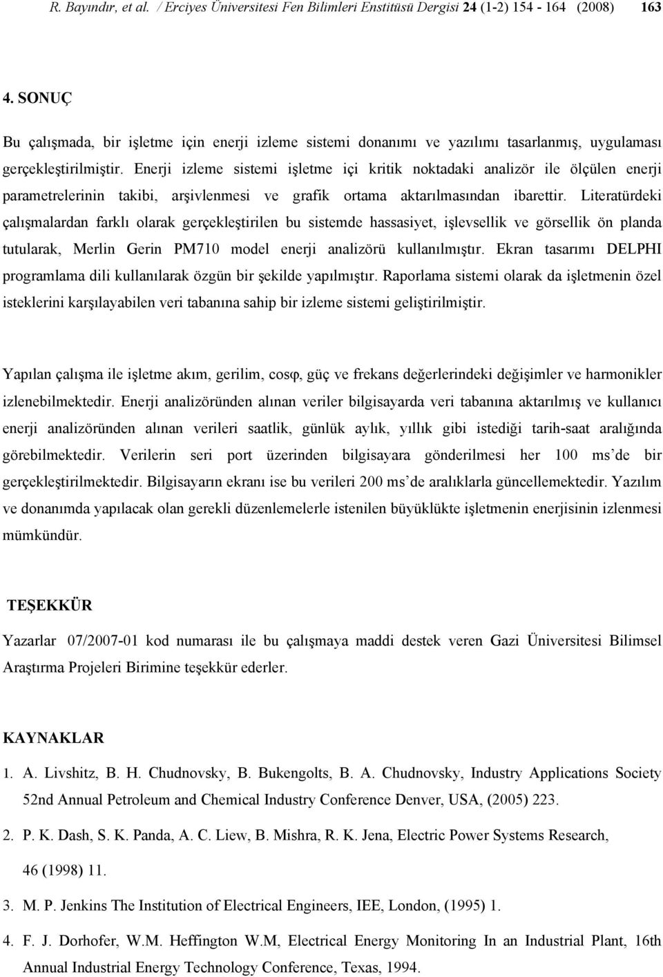 Enerji izleme sistemi işletme içi kritik noktadaki analizör ile ölçülen enerji parametrelerinin takibi, arşivlenmesi ve grafik ortama aktarılmasından ibarettir.