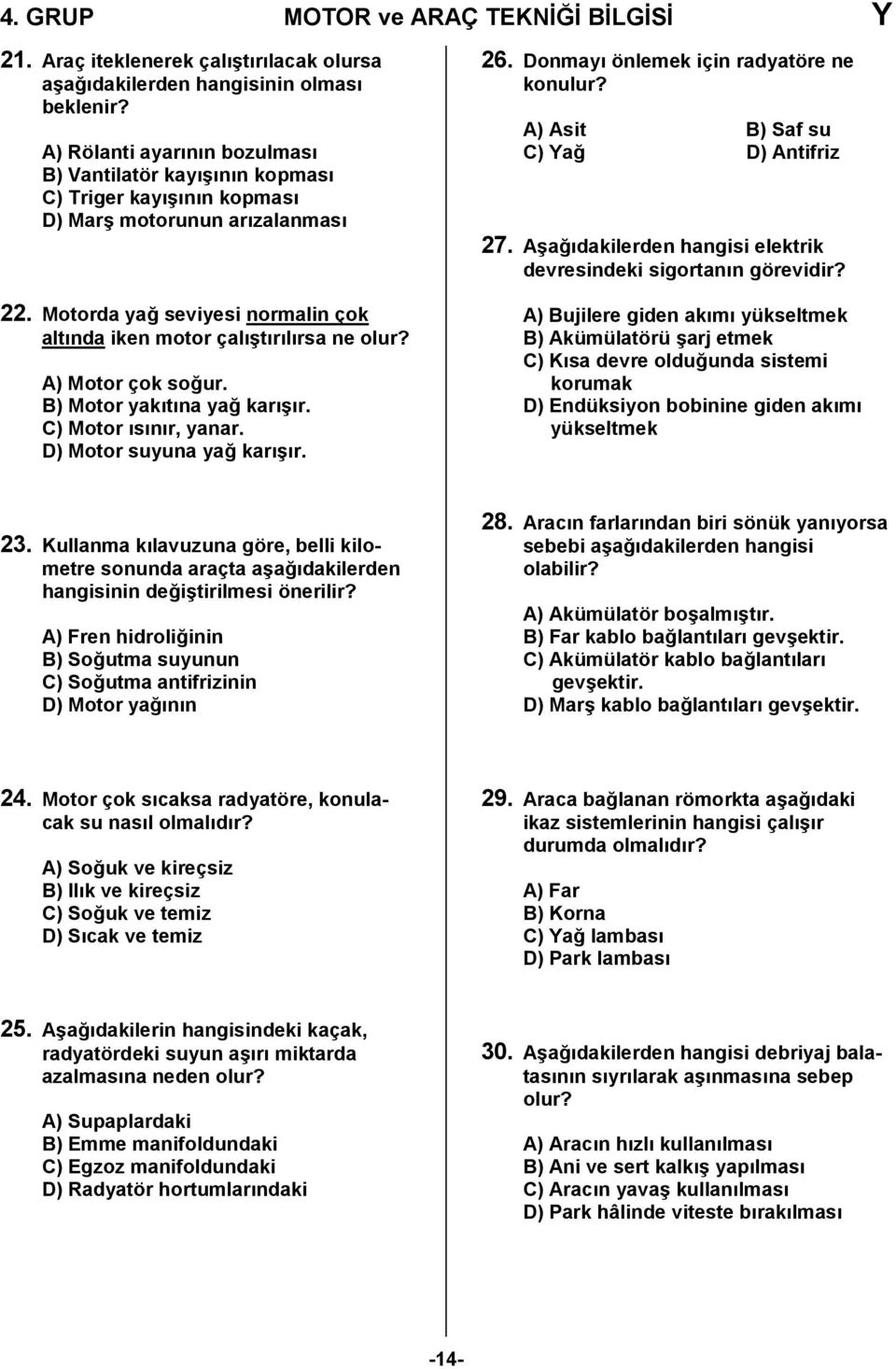 A) Motor çok soğur. B) Motor yakıtına yağ karışır. C) Motor ısınır, yanar. D) Motor suyuna yağ karışır. 6. Donmayı önlemek için radyatöre ne konulur? A) Asit B) Saf su C) Yağ D) Antifriz 7.