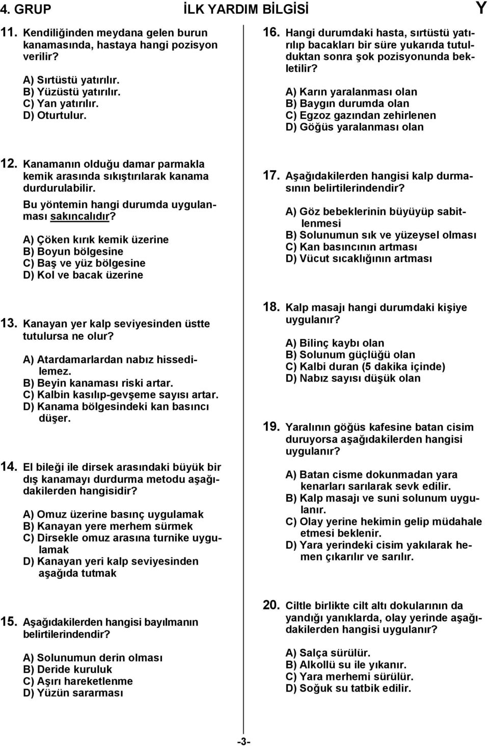 A) Karın yaralanması olan B) Baygın durumda olan C) Egzoz gazından zehirlenen D) Göğüs yaralanması olan. Kanamanın olduğu damar parmakla kemik arasında sıkıştırılarak kanama durdurulabilir.