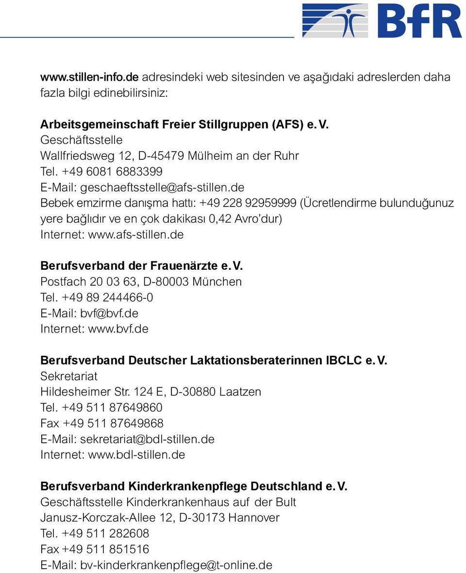 de Bebek emzirme danışma hattı: +49 228 92959999 (Ücretlendirme bulunduğunuz yere bağlıdır ve en çok dakikası 0,42 Avro dur) Internet: www.afs-stillen.de Berufsverband der Frauenärzte e. V.