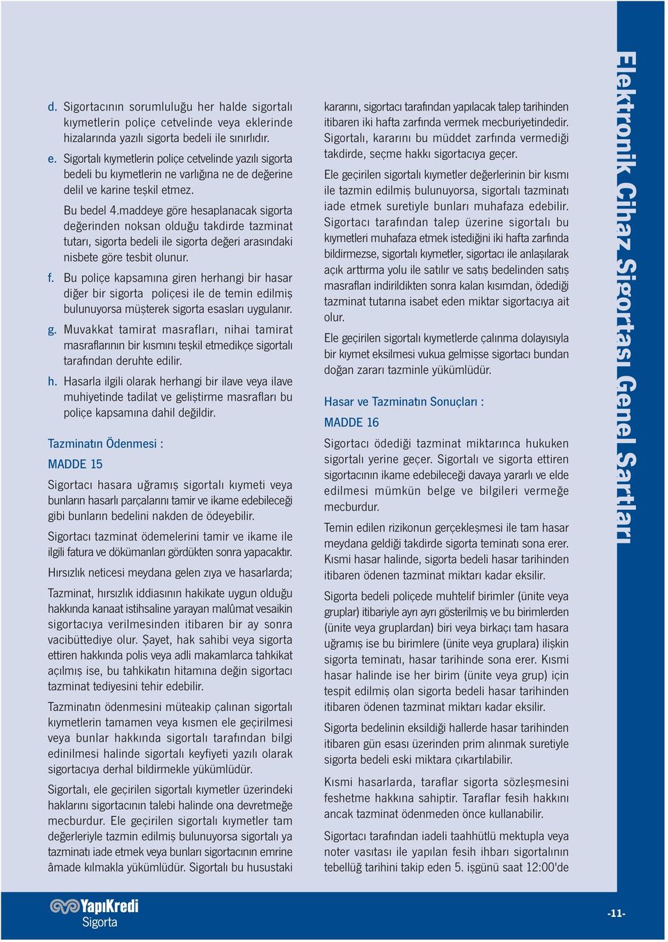 Bu bedel 4.maddeye göre hesaplanacak sigorta değerinden noksan olduğu takdirde tazminat tutarı, sigorta bedeli ile sigorta değeri arasındaki nisbete göre tesbit olunur. f.