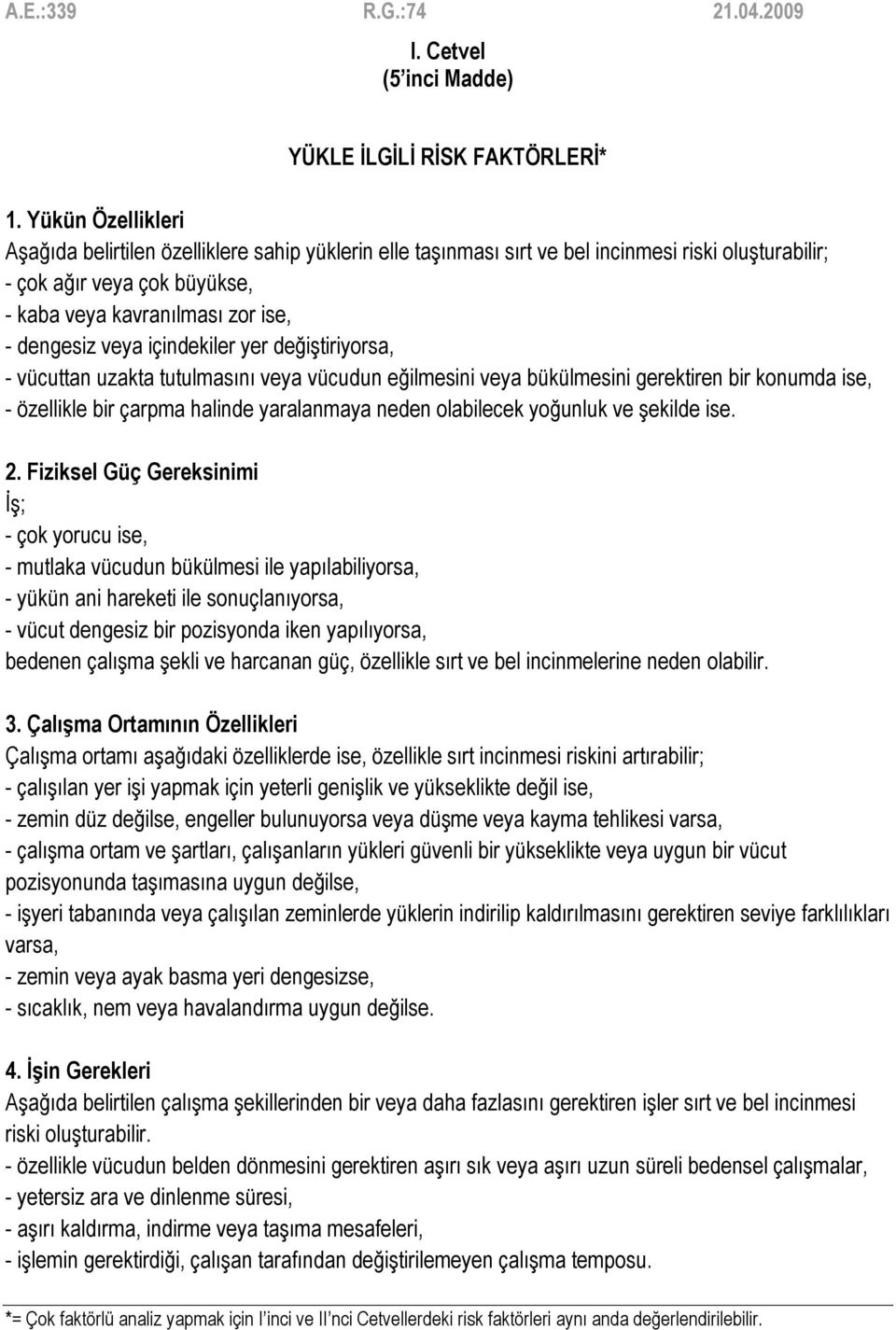 veya içindekiler yer değiştiriyorsa, - vücuttan uzakta tutulmasını veya vücudun eğilmesini veya bükülmesini gerektiren bir konumda ise, - özellikle bir çarpma halinde yaralanmaya neden olabilecek