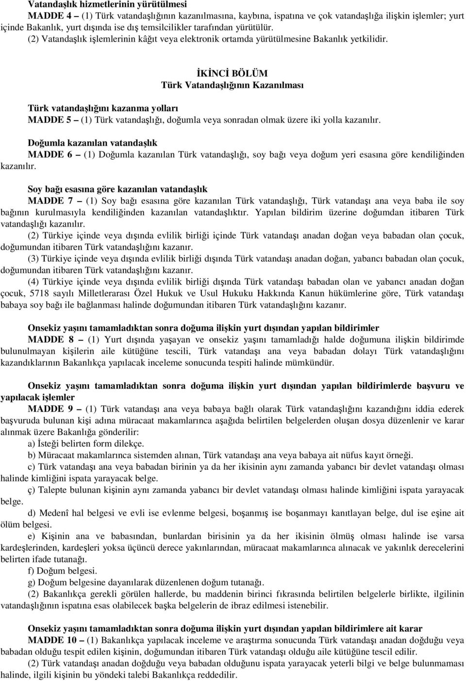 İKİNCİ BÖLÜM Türk Vatandaşlığının Kazanılması Türk vatandaşlığını kazanma yolları MADDE 5 (1) Türk vatandaşlığı, doğumla veya sonradan olmak üzere iki yolla kazanılır.