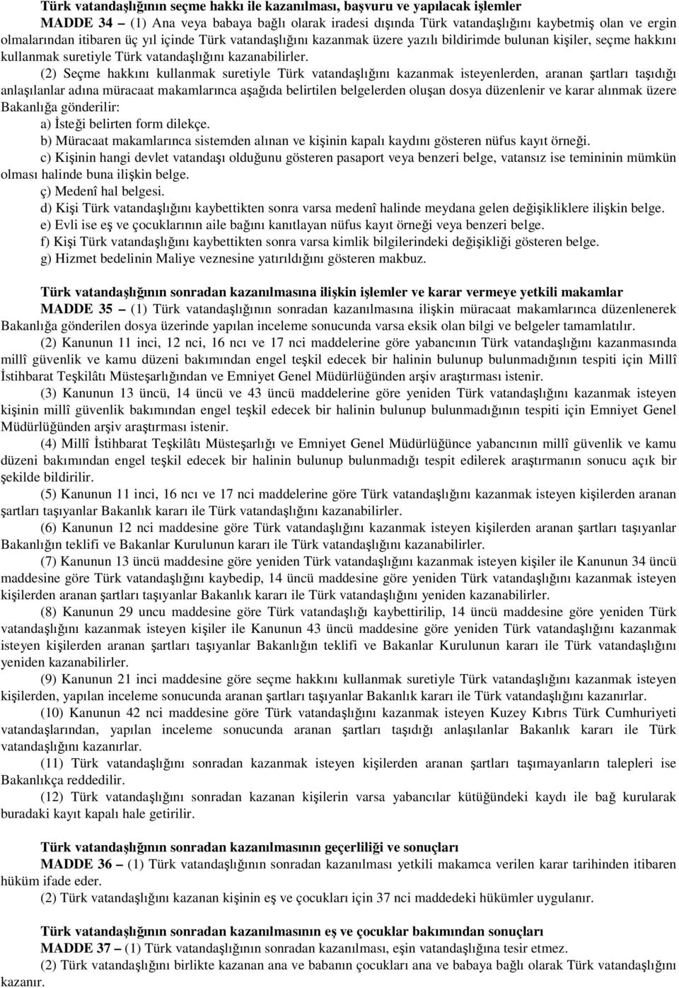 (2) Seçme hakkını kullanmak suretiyle Türk vatandaşlığını kazanmak isteyenlerden, aranan şartları taşıdığı anlaşılanlar adına müracaat makamlarınca aşağıda belirtilen belgelerden oluşan dosya