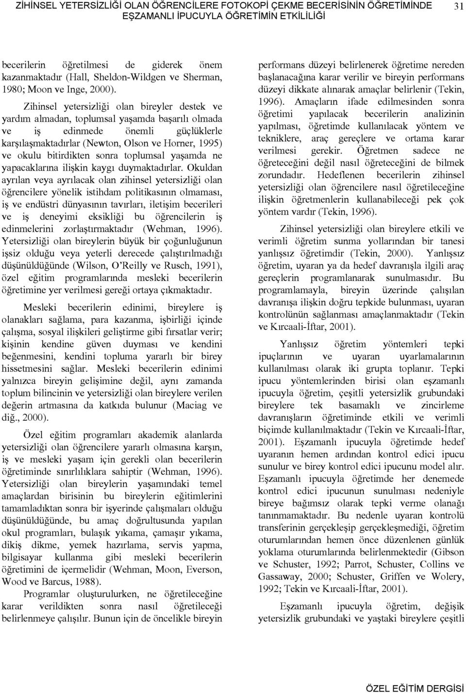 Zihinsel yetersizliği olan bireyler destek ve yardım almadan, toplumsal yaşamda başarılı olmada ve iş edinmede önemli güçlüklerle karşılaşmaktadırlar (Newton, Olson ve Horner, 1995) ve okulu