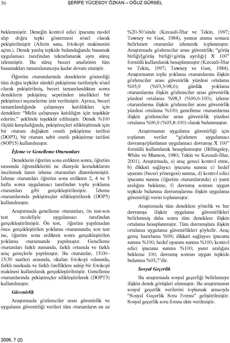 Öğretim oturumlarında deneklerin gösterdiği tüm doğru tepkiler sürekli pekiştirme tarifesiyle sözel olarak pekiştirilmiş, beceri tamamlandıktan sonra deneklerin pekiştireç sepetinden istedikleri bir