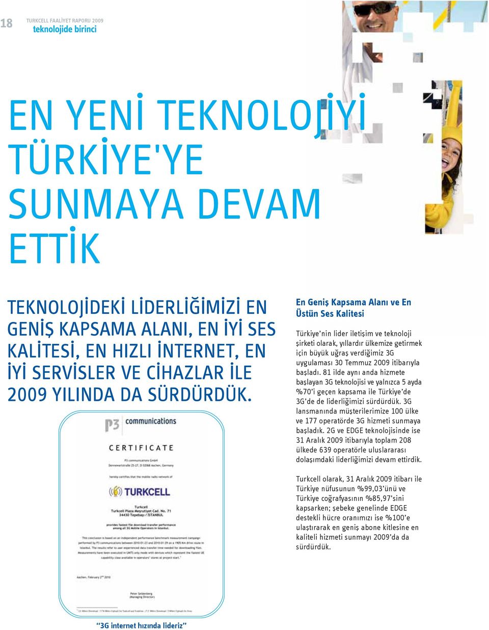 En Geniş Kapsama Alanı ve En Üstün Ses Kalitesi Türkiye nin lider iletişim ve teknoloji şirketi olarak, yıllardır ülkemize getirmek için büyük uğraş verdiğimiz 3G uygulaması 30 Temmuz 2009 itibarıyla