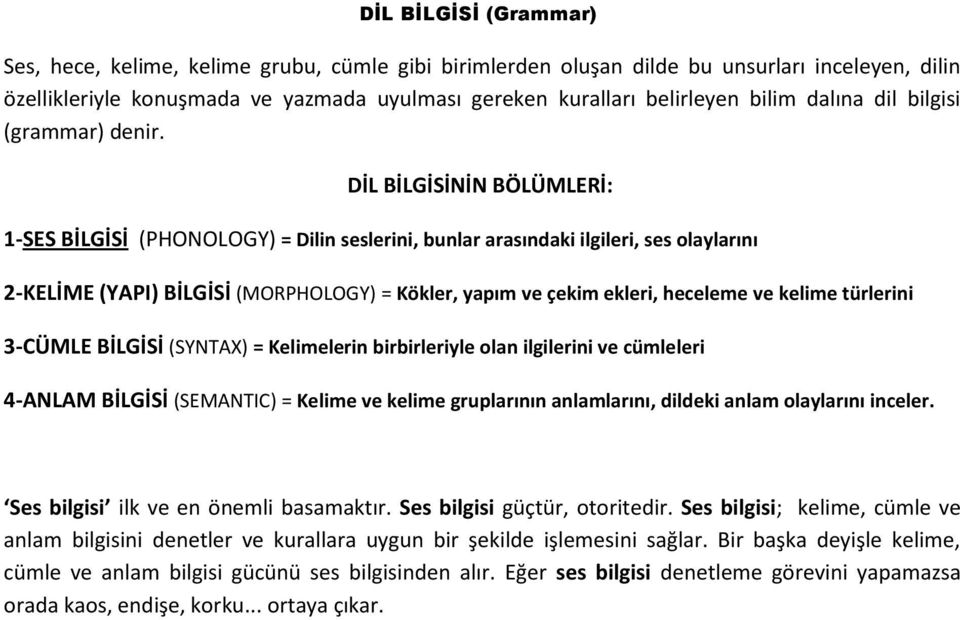 DİL BİLGİSİNİN BÖLÜMLERİ: 1-SES BİLGİSİ (PHONOLOGY) = Dilin seslerini, bunlar arasındaki ilgileri, ses olaylarını 2-KELİME (YAPI) BİLGİSİ (MORPHOLOGY) = Kökler, yapım ve çekim ekleri, heceleme ve