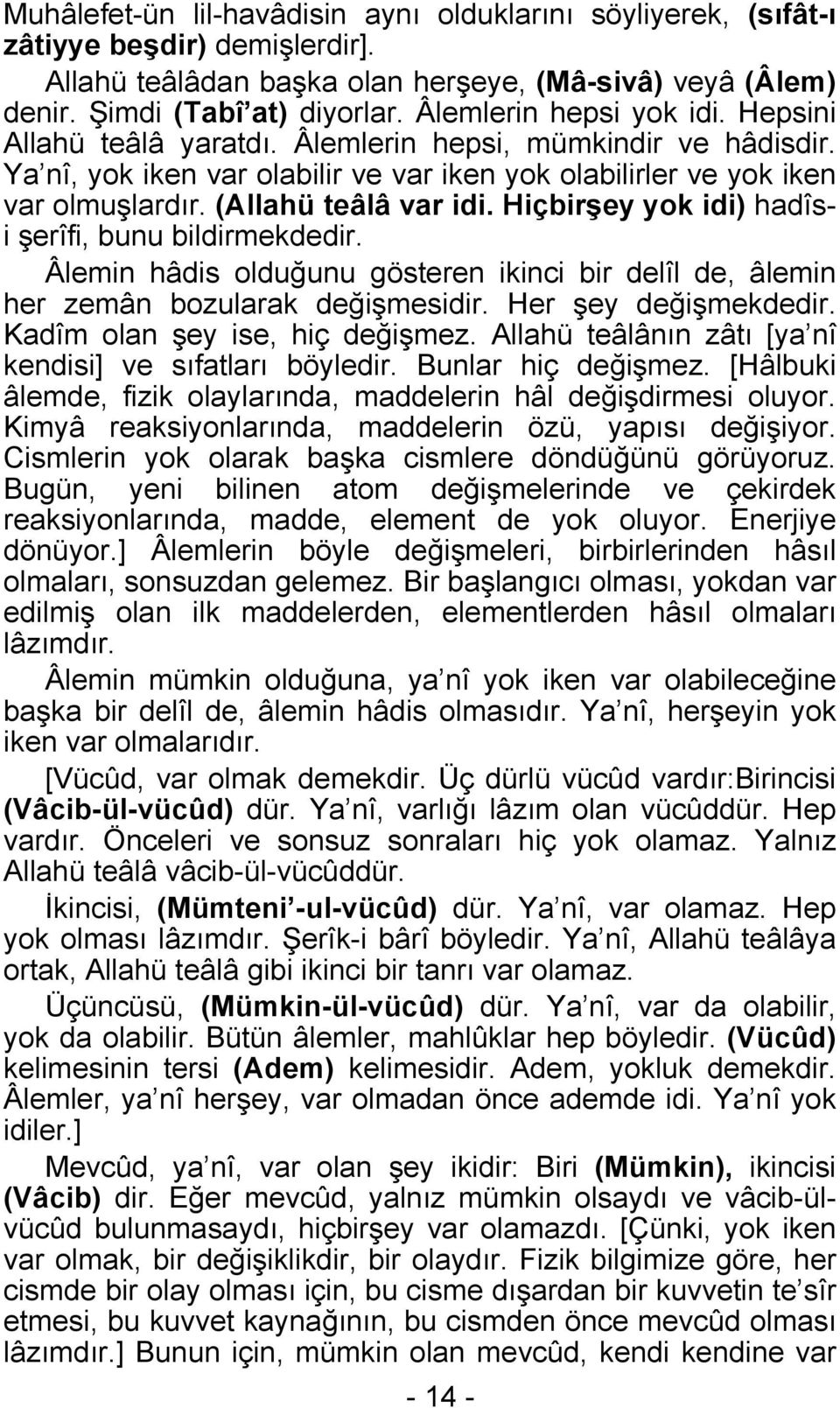 (Allahü teâlâ var idi. Hiçbirşey yok idi) hadîsi şerîfi, bunu bildirmekdedir. Âlemin hâdis olduğunu gösteren ikinci bir delîl de, âlemin her zemân bozularak değişmesidir. Her şey değişmekdedir.