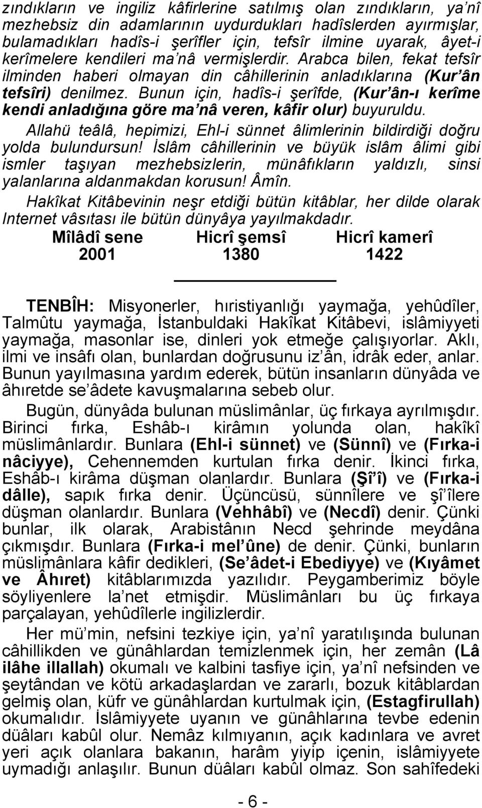 Bunun için, hadîs-i şerîfde, (Kur ân-ı kerîme kendi anladığına göre ma nâ veren, kâfir olur) buyuruldu. Allahü teâlâ, hepimizi, Ehl-i sünnet âlimlerinin bildirdiği doğru yolda bulundursun!